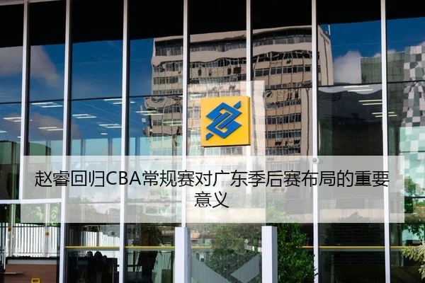赵睿回归CBA常规赛对广东季后赛布局的重要意义