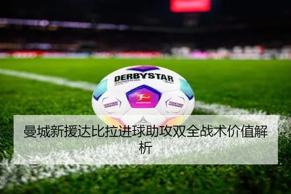 曼城新援达比拉进球助攻双全战术价值解析